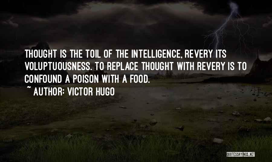 Victor Hugo Quotes: Thought Is The Toil Of The Intelligence, Revery Its Voluptuousness. To Replace Thought With Revery Is To Confound A Poison