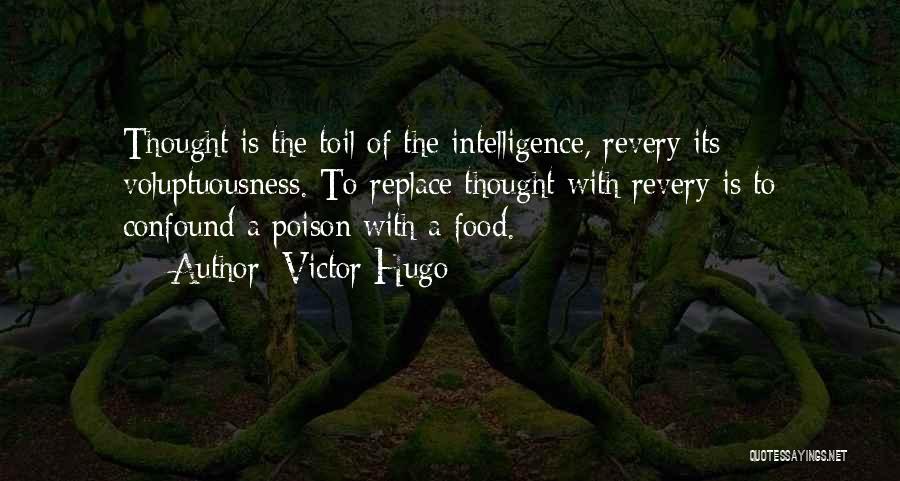 Victor Hugo Quotes: Thought Is The Toil Of The Intelligence, Revery Its Voluptuousness. To Replace Thought With Revery Is To Confound A Poison