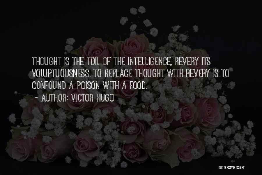 Victor Hugo Quotes: Thought Is The Toil Of The Intelligence, Revery Its Voluptuousness. To Replace Thought With Revery Is To Confound A Poison