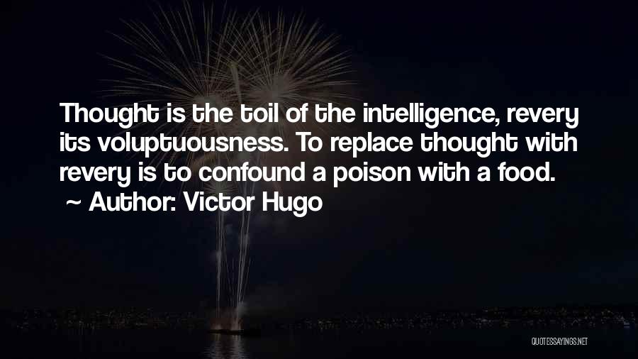 Victor Hugo Quotes: Thought Is The Toil Of The Intelligence, Revery Its Voluptuousness. To Replace Thought With Revery Is To Confound A Poison