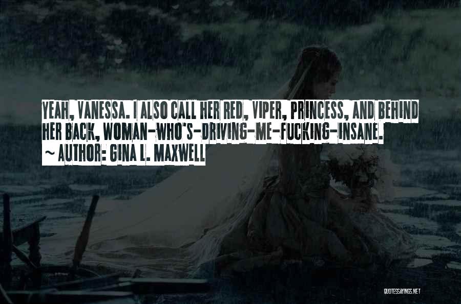 Gina L. Maxwell Quotes: Yeah, Vanessa. I Also Call Her Red, Viper, Princess, And Behind Her Back, Woman-who's-driving-me-fucking-insane.