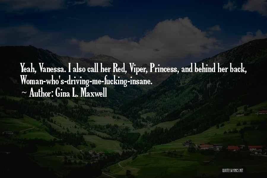 Gina L. Maxwell Quotes: Yeah, Vanessa. I Also Call Her Red, Viper, Princess, And Behind Her Back, Woman-who's-driving-me-fucking-insane.