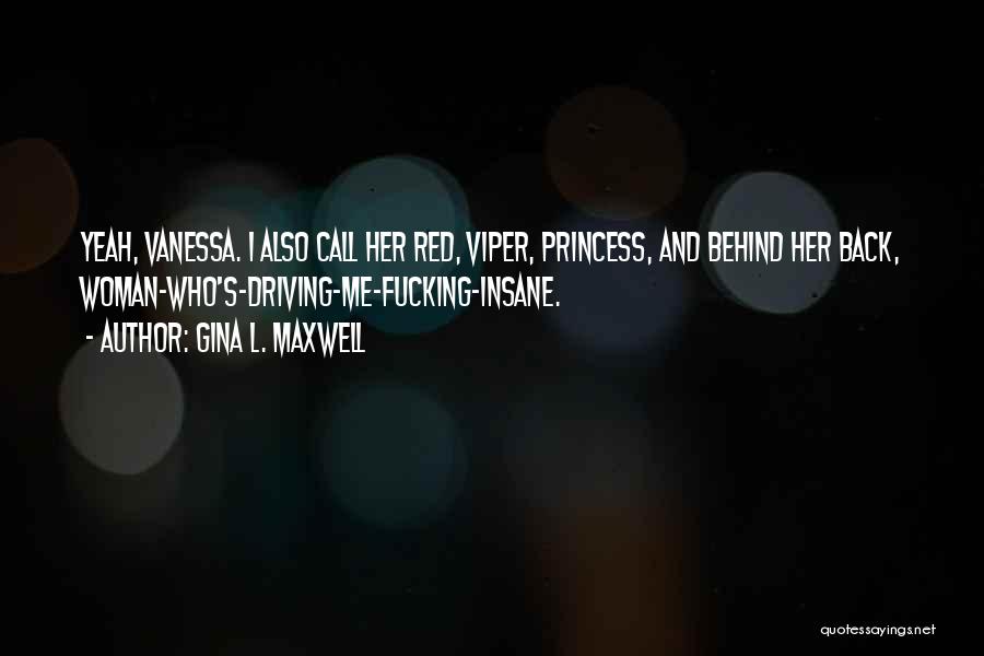 Gina L. Maxwell Quotes: Yeah, Vanessa. I Also Call Her Red, Viper, Princess, And Behind Her Back, Woman-who's-driving-me-fucking-insane.