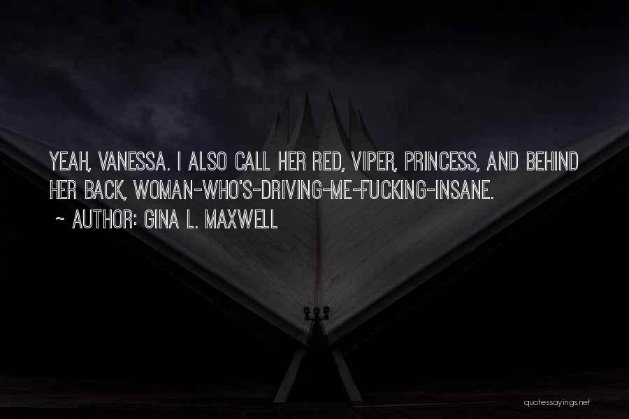 Gina L. Maxwell Quotes: Yeah, Vanessa. I Also Call Her Red, Viper, Princess, And Behind Her Back, Woman-who's-driving-me-fucking-insane.