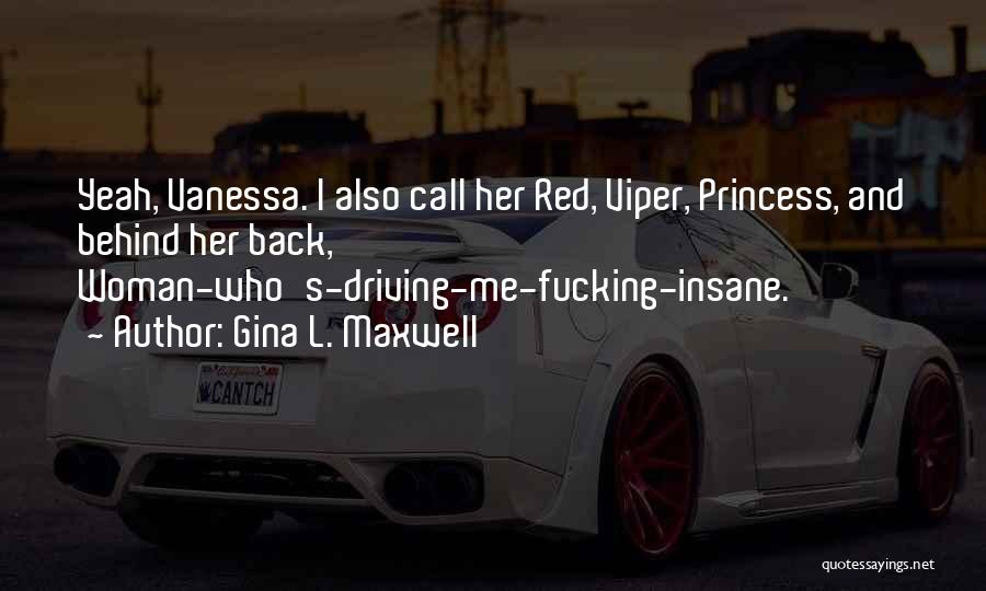 Gina L. Maxwell Quotes: Yeah, Vanessa. I Also Call Her Red, Viper, Princess, And Behind Her Back, Woman-who's-driving-me-fucking-insane.