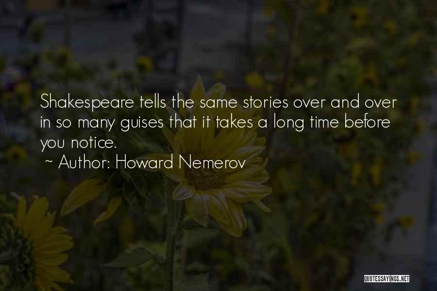 Howard Nemerov Quotes: Shakespeare Tells The Same Stories Over And Over In So Many Guises That It Takes A Long Time Before You