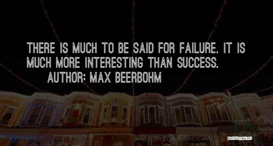 Max Beerbohm Quotes: There Is Much To Be Said For Failure. It Is Much More Interesting Than Success.