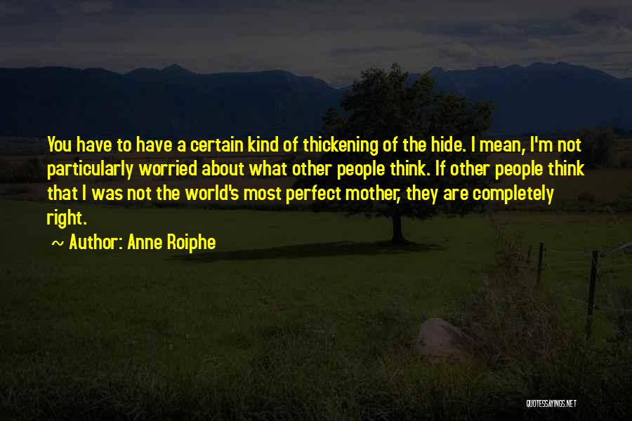 Anne Roiphe Quotes: You Have To Have A Certain Kind Of Thickening Of The Hide. I Mean, I'm Not Particularly Worried About What