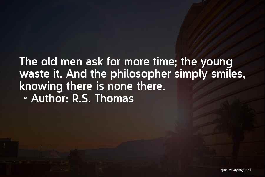 R.S. Thomas Quotes: The Old Men Ask For More Time; The Young Waste It. And The Philosopher Simply Smiles, Knowing There Is None