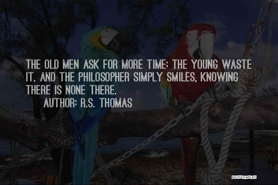 R.S. Thomas Quotes: The Old Men Ask For More Time; The Young Waste It. And The Philosopher Simply Smiles, Knowing There Is None