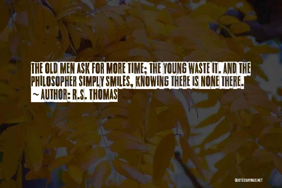 R.S. Thomas Quotes: The Old Men Ask For More Time; The Young Waste It. And The Philosopher Simply Smiles, Knowing There Is None