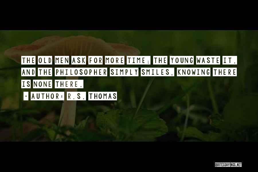 R.S. Thomas Quotes: The Old Men Ask For More Time; The Young Waste It. And The Philosopher Simply Smiles, Knowing There Is None