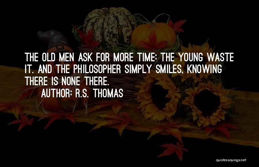 R.S. Thomas Quotes: The Old Men Ask For More Time; The Young Waste It. And The Philosopher Simply Smiles, Knowing There Is None