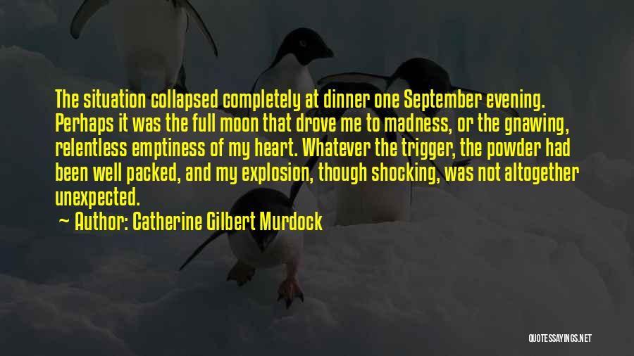 Catherine Gilbert Murdock Quotes: The Situation Collapsed Completely At Dinner One September Evening. Perhaps It Was The Full Moon That Drove Me To Madness,