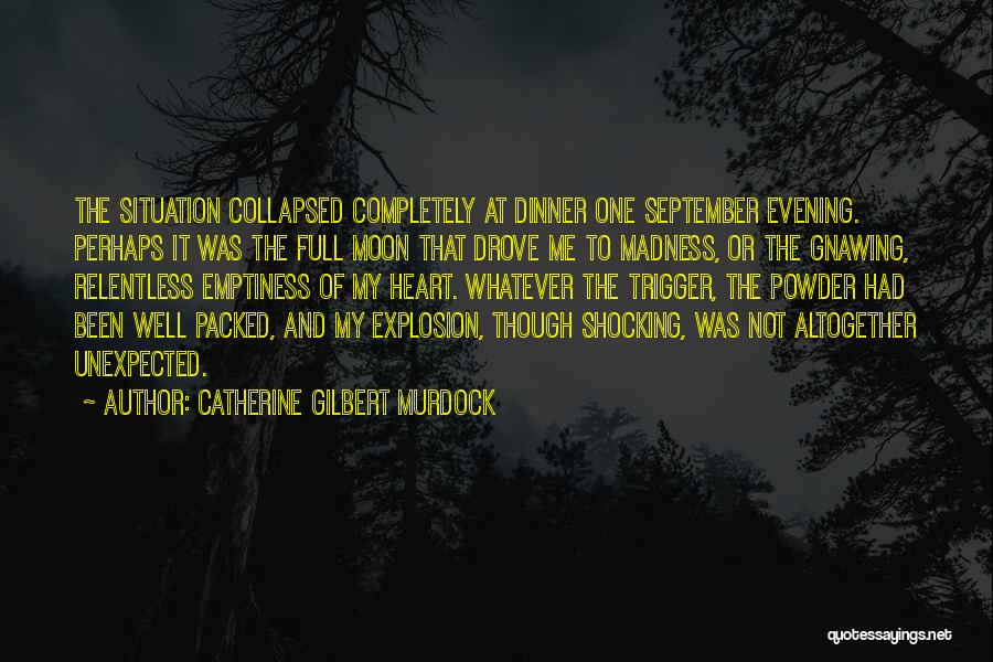 Catherine Gilbert Murdock Quotes: The Situation Collapsed Completely At Dinner One September Evening. Perhaps It Was The Full Moon That Drove Me To Madness,