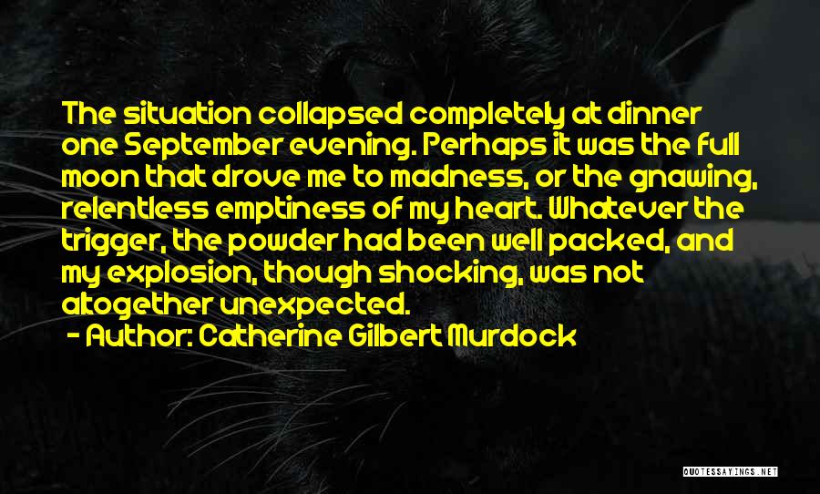 Catherine Gilbert Murdock Quotes: The Situation Collapsed Completely At Dinner One September Evening. Perhaps It Was The Full Moon That Drove Me To Madness,