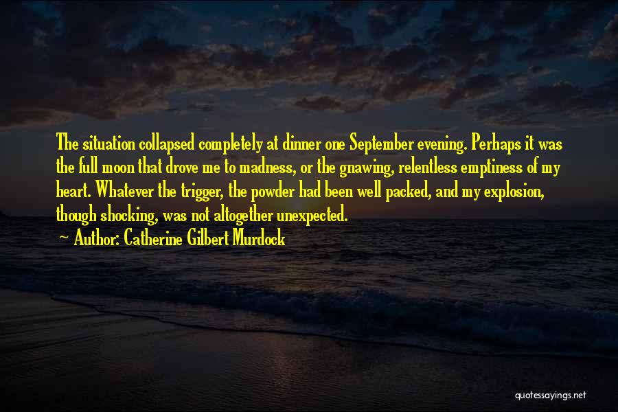 Catherine Gilbert Murdock Quotes: The Situation Collapsed Completely At Dinner One September Evening. Perhaps It Was The Full Moon That Drove Me To Madness,