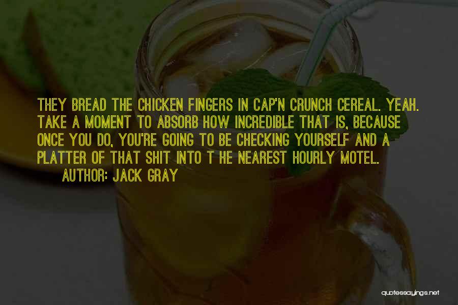 Jack Gray Quotes: They Bread The Chicken Fingers In Cap'n Crunch Cereal. Yeah. Take A Moment To Absorb How Incredible That Is, Because