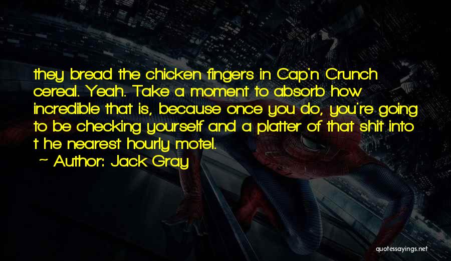 Jack Gray Quotes: They Bread The Chicken Fingers In Cap'n Crunch Cereal. Yeah. Take A Moment To Absorb How Incredible That Is, Because