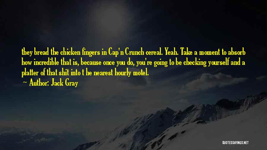 Jack Gray Quotes: They Bread The Chicken Fingers In Cap'n Crunch Cereal. Yeah. Take A Moment To Absorb How Incredible That Is, Because