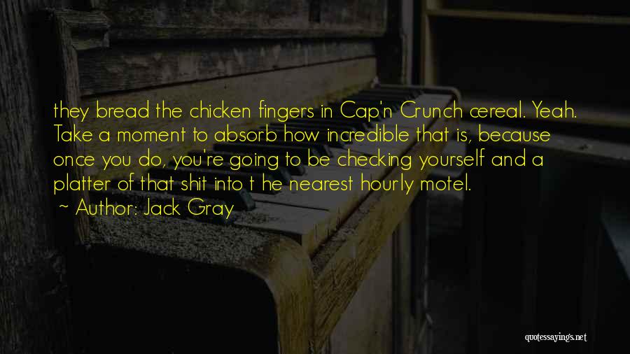 Jack Gray Quotes: They Bread The Chicken Fingers In Cap'n Crunch Cereal. Yeah. Take A Moment To Absorb How Incredible That Is, Because