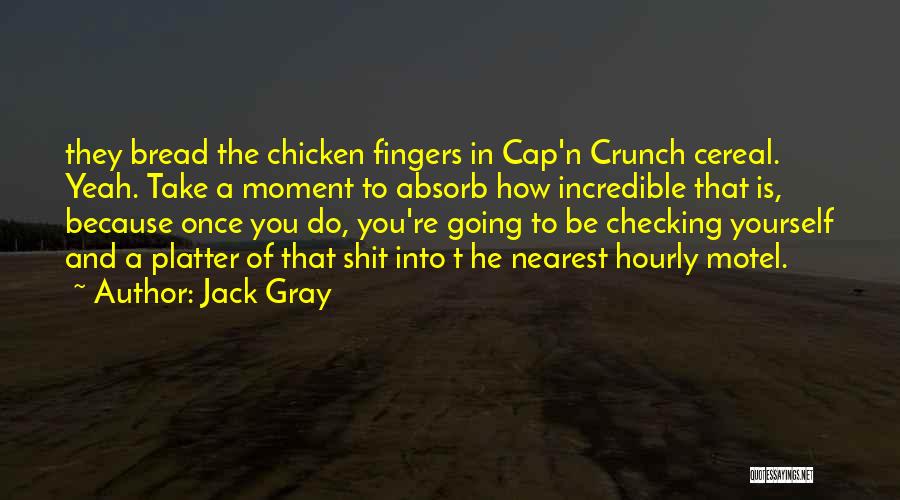 Jack Gray Quotes: They Bread The Chicken Fingers In Cap'n Crunch Cereal. Yeah. Take A Moment To Absorb How Incredible That Is, Because