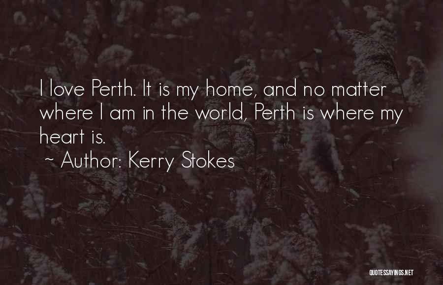Kerry Stokes Quotes: I Love Perth. It Is My Home, And No Matter Where I Am In The World, Perth Is Where My