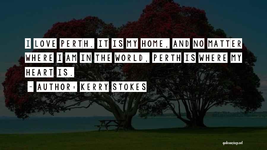 Kerry Stokes Quotes: I Love Perth. It Is My Home, And No Matter Where I Am In The World, Perth Is Where My