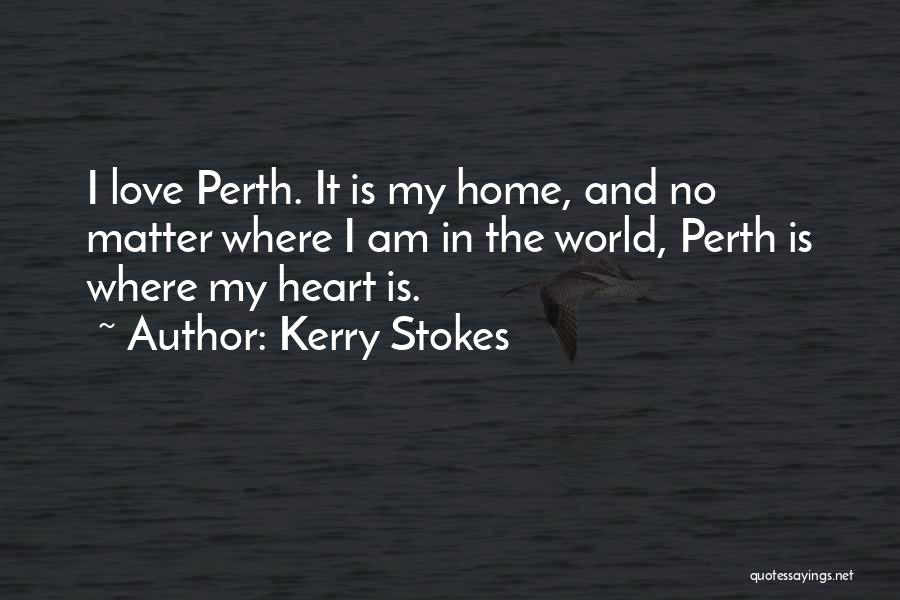 Kerry Stokes Quotes: I Love Perth. It Is My Home, And No Matter Where I Am In The World, Perth Is Where My