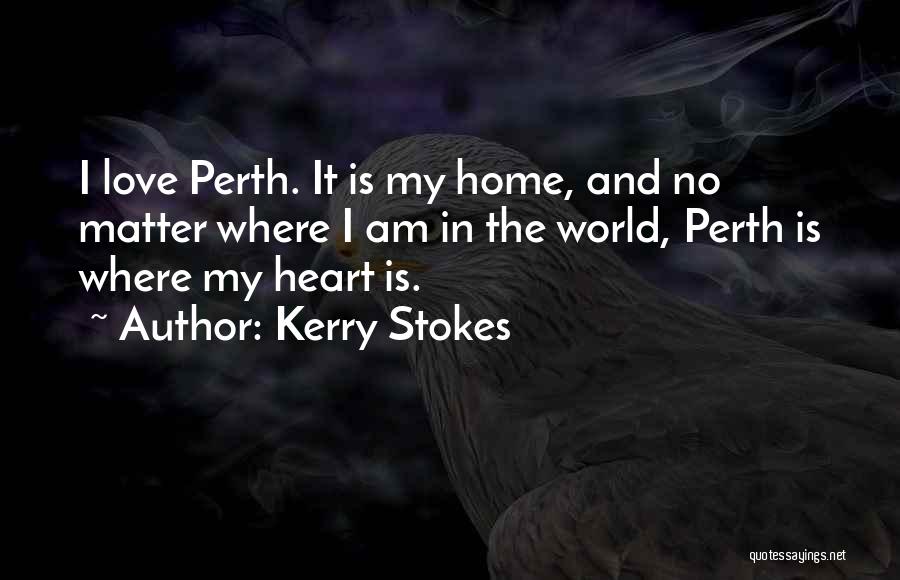 Kerry Stokes Quotes: I Love Perth. It Is My Home, And No Matter Where I Am In The World, Perth Is Where My