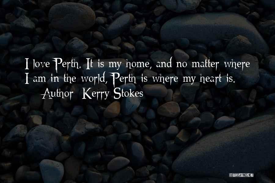 Kerry Stokes Quotes: I Love Perth. It Is My Home, And No Matter Where I Am In The World, Perth Is Where My