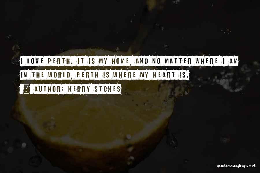 Kerry Stokes Quotes: I Love Perth. It Is My Home, And No Matter Where I Am In The World, Perth Is Where My
