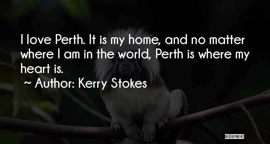 Kerry Stokes Quotes: I Love Perth. It Is My Home, And No Matter Where I Am In The World, Perth Is Where My