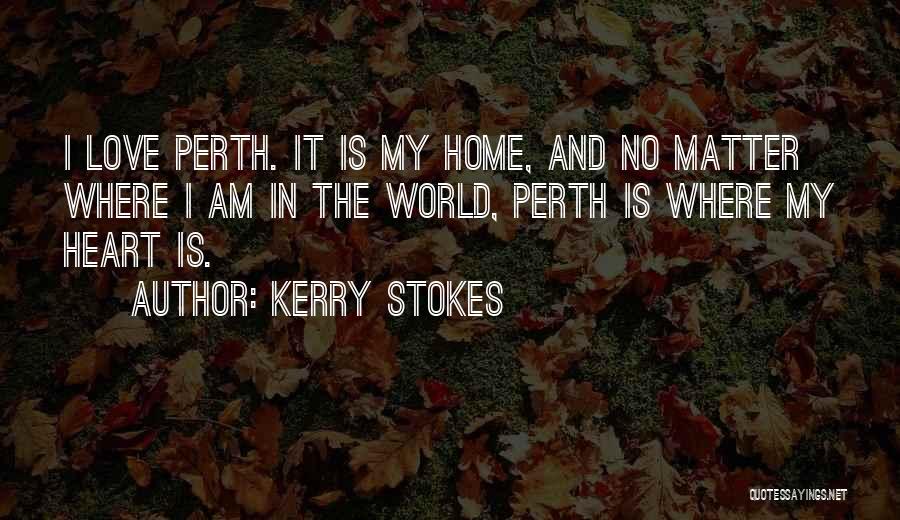 Kerry Stokes Quotes: I Love Perth. It Is My Home, And No Matter Where I Am In The World, Perth Is Where My