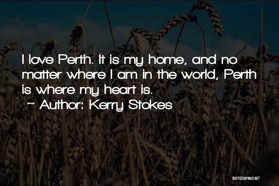 Kerry Stokes Quotes: I Love Perth. It Is My Home, And No Matter Where I Am In The World, Perth Is Where My