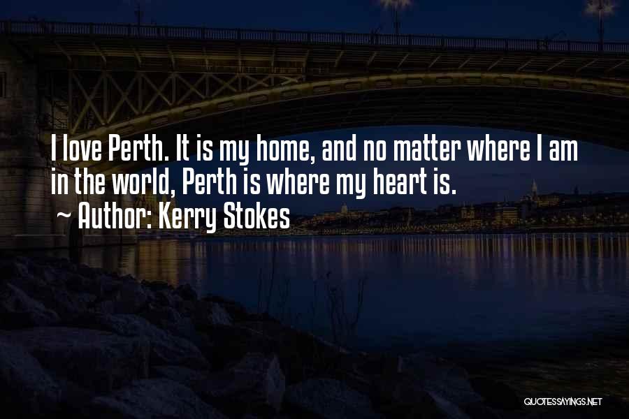 Kerry Stokes Quotes: I Love Perth. It Is My Home, And No Matter Where I Am In The World, Perth Is Where My