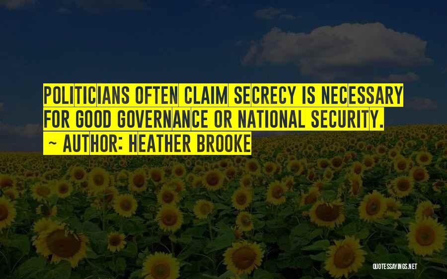 Heather Brooke Quotes: Politicians Often Claim Secrecy Is Necessary For Good Governance Or National Security.