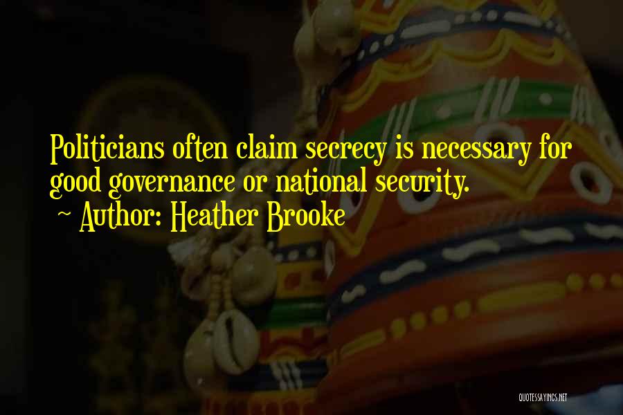 Heather Brooke Quotes: Politicians Often Claim Secrecy Is Necessary For Good Governance Or National Security.