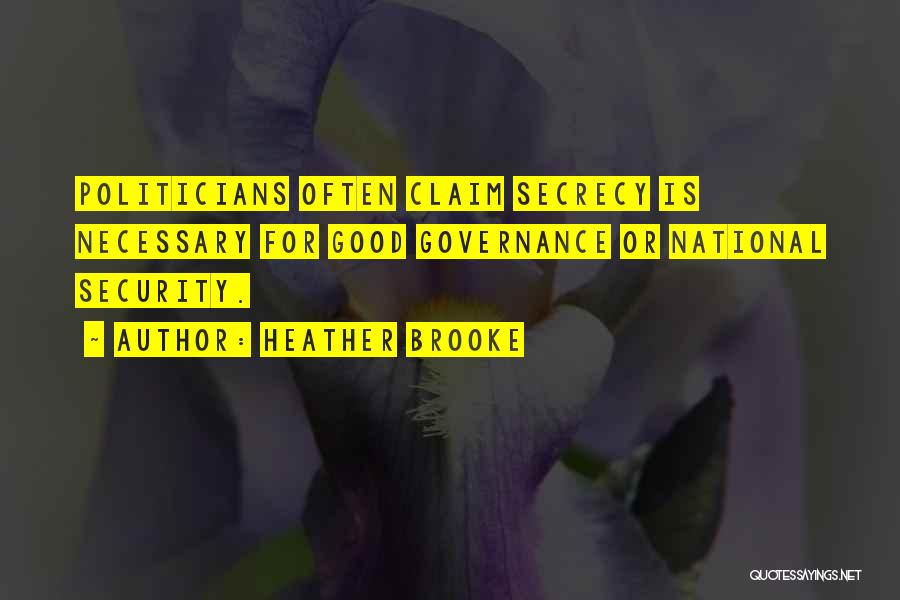 Heather Brooke Quotes: Politicians Often Claim Secrecy Is Necessary For Good Governance Or National Security.