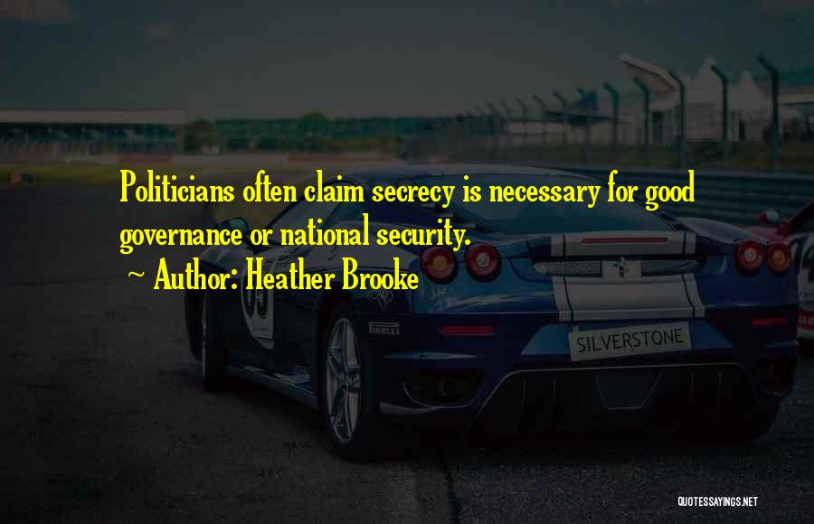 Heather Brooke Quotes: Politicians Often Claim Secrecy Is Necessary For Good Governance Or National Security.