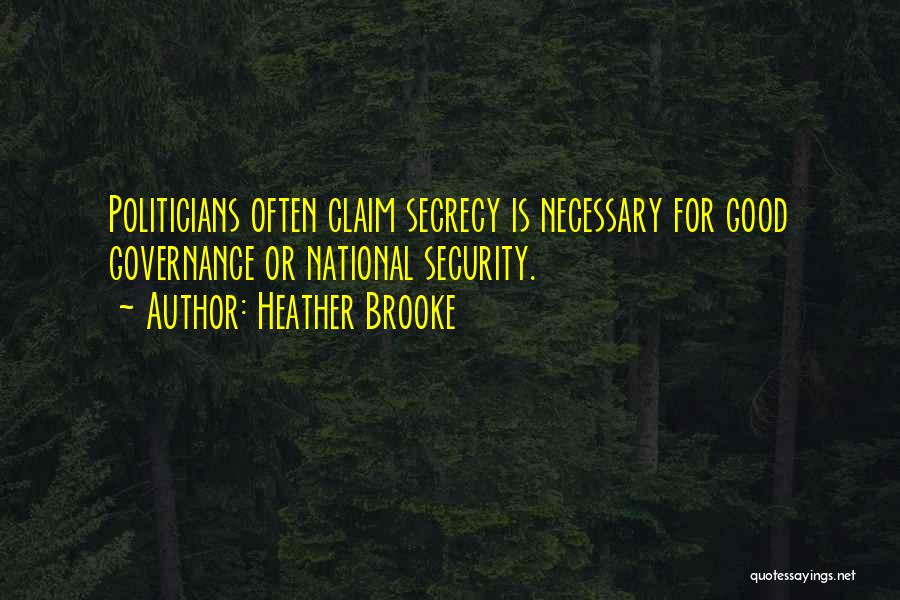 Heather Brooke Quotes: Politicians Often Claim Secrecy Is Necessary For Good Governance Or National Security.