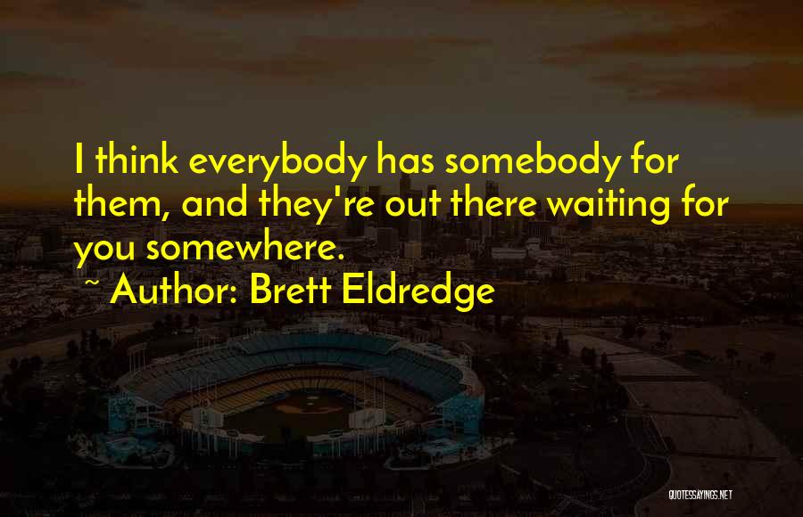 Brett Eldredge Quotes: I Think Everybody Has Somebody For Them, And They're Out There Waiting For You Somewhere.