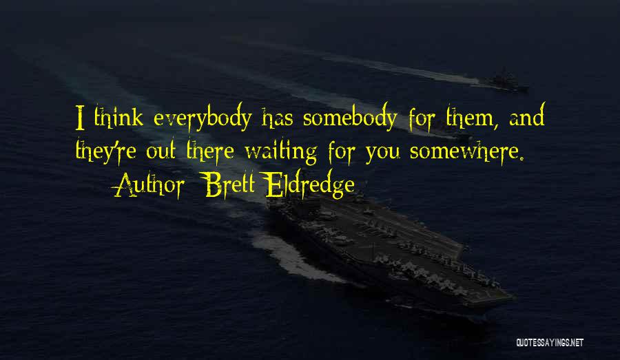 Brett Eldredge Quotes: I Think Everybody Has Somebody For Them, And They're Out There Waiting For You Somewhere.