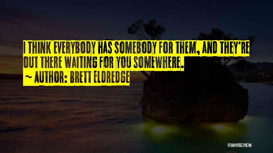 Brett Eldredge Quotes: I Think Everybody Has Somebody For Them, And They're Out There Waiting For You Somewhere.