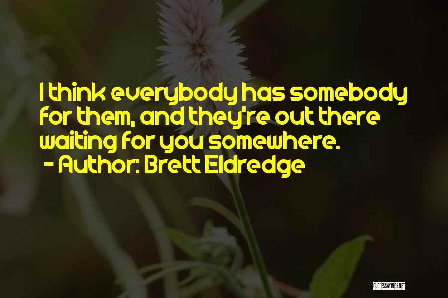 Brett Eldredge Quotes: I Think Everybody Has Somebody For Them, And They're Out There Waiting For You Somewhere.