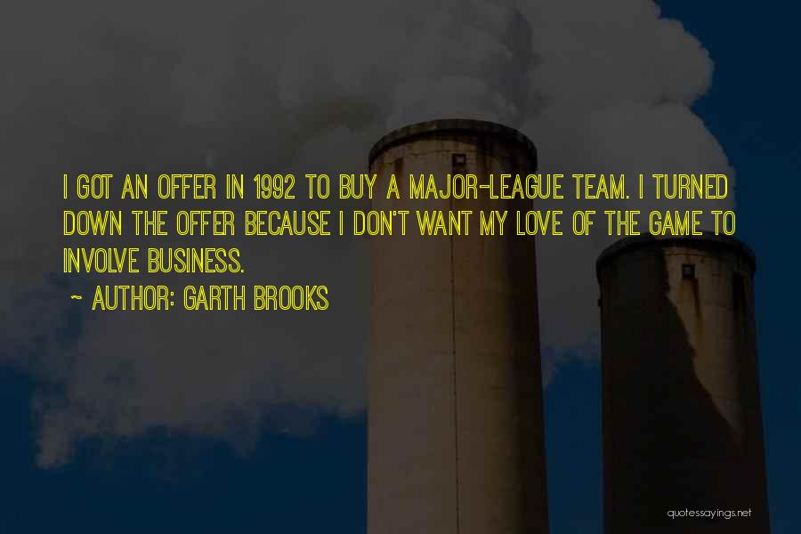 Garth Brooks Quotes: I Got An Offer In 1992 To Buy A Major-league Team. I Turned Down The Offer Because I Don't Want