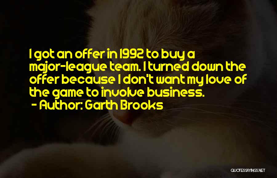 Garth Brooks Quotes: I Got An Offer In 1992 To Buy A Major-league Team. I Turned Down The Offer Because I Don't Want