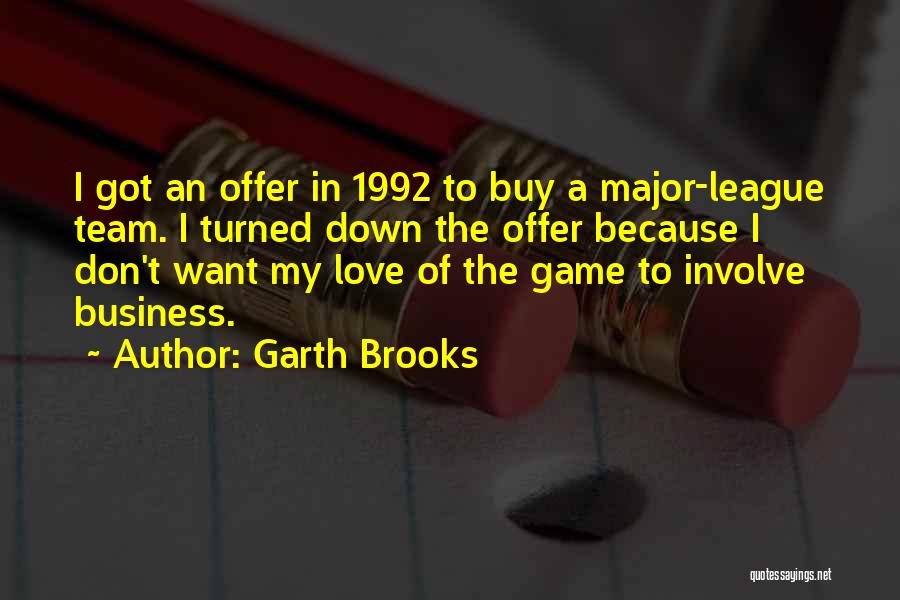 Garth Brooks Quotes: I Got An Offer In 1992 To Buy A Major-league Team. I Turned Down The Offer Because I Don't Want