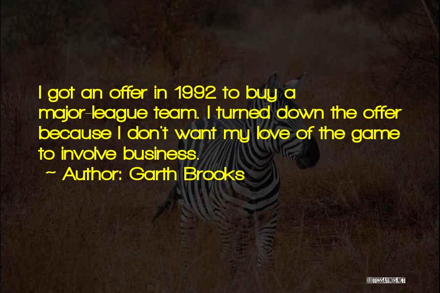 Garth Brooks Quotes: I Got An Offer In 1992 To Buy A Major-league Team. I Turned Down The Offer Because I Don't Want