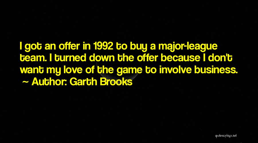 Garth Brooks Quotes: I Got An Offer In 1992 To Buy A Major-league Team. I Turned Down The Offer Because I Don't Want